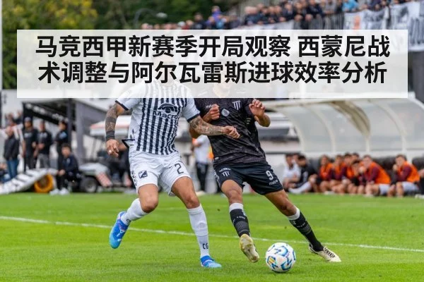 马竞西甲新赛季开局观察 西蒙尼战术调整与阿尔瓦雷斯进球效率分析