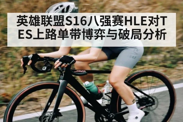 英雄联盟S16八强赛HLE对TES上路单带博弈与破局分析