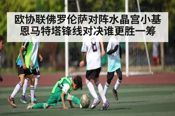 欧协联佛罗伦萨对阵水晶宫小基恩马特塔锋线对决谁更胜一筹
