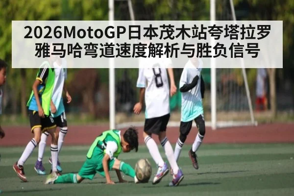 2026MotoGP日本茂木站夸塔拉罗雅马哈弯道速度解析与胜负信号